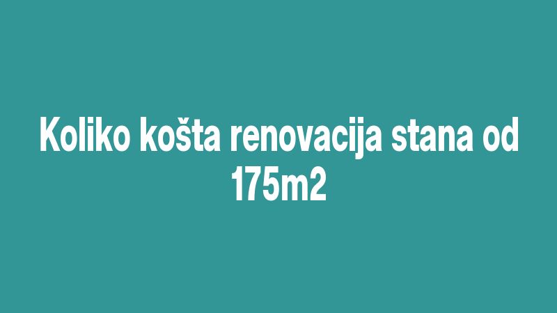 Koliko košta renovacija stana od 175m2